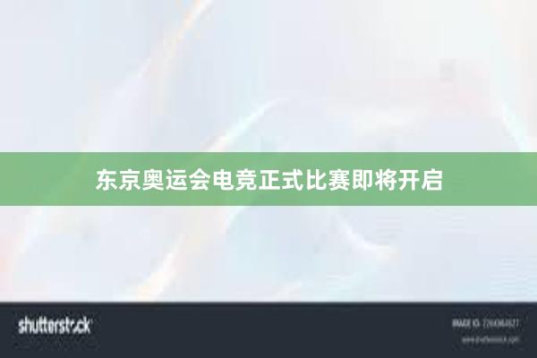 东京奥运会电竞正式比赛即将开启