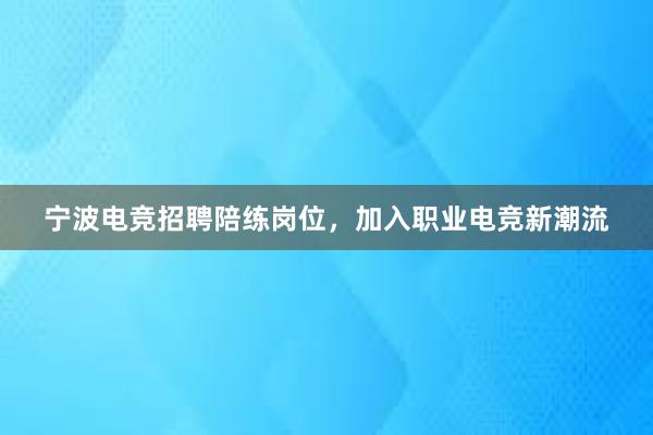 宁波电竞招聘陪练岗位，加入职业电竞新潮流