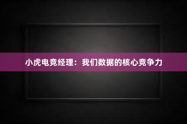 小虎电竞经理：我们数据的核心竞争力