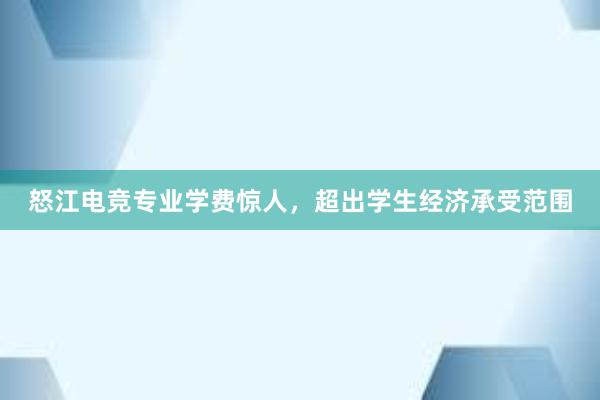 怒江电竞专业学费惊人，超出学生经济承受范围