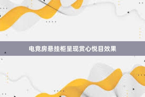 电竞房悬挂柜呈现赏心悦目效果