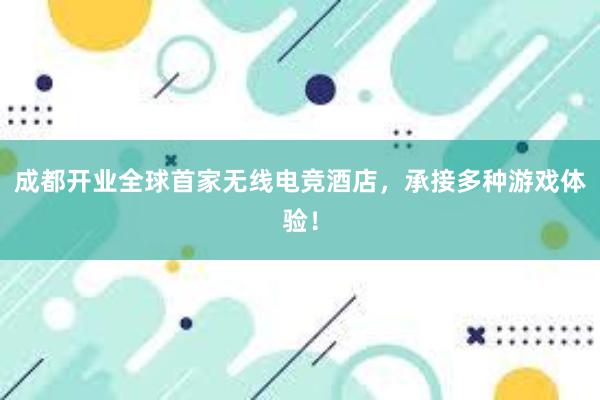 成都开业全球首家无线电竞酒店，承接多种游戏体验！