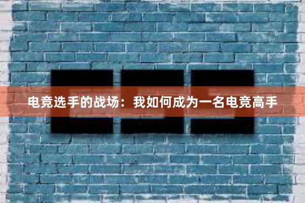 电竞选手的战场：我如何成为一名电竞高手