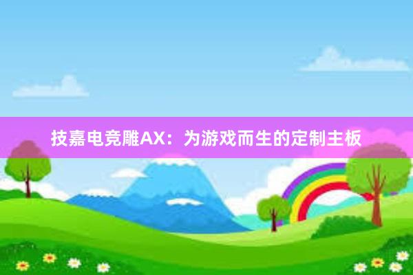 技嘉电竞雕AX：为游戏而生的定制主板