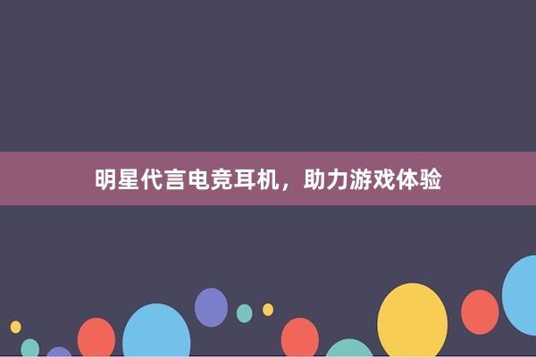 明星代言电竞耳机，助力游戏体验