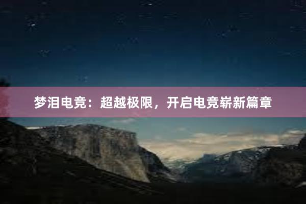 梦泪电竞：超越极限，开启电竞崭新篇章