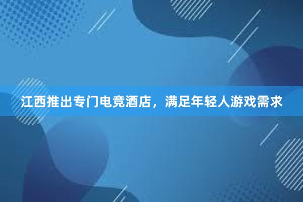 江西推出专门电竞酒店，满足年轻人游戏需求