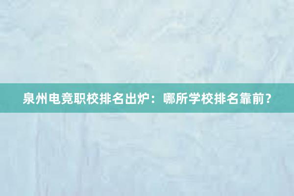 泉州电竞职校排名出炉：哪所学校排名靠前？