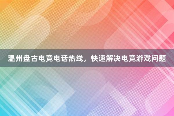 温州盘古电竞电话热线，快速解决电竞游戏问题