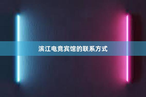 滨江电竞宾馆的联系方式