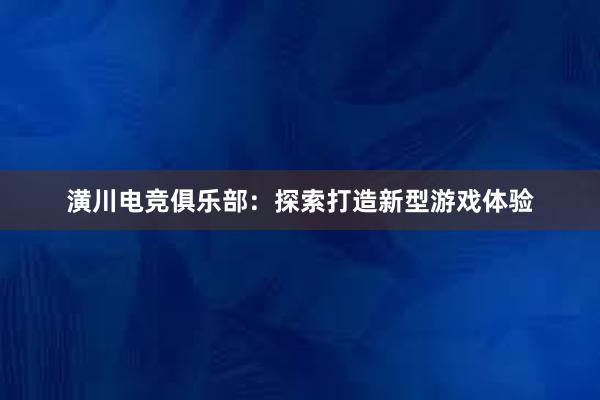 潢川电竞俱乐部：探索打造新型游戏体验