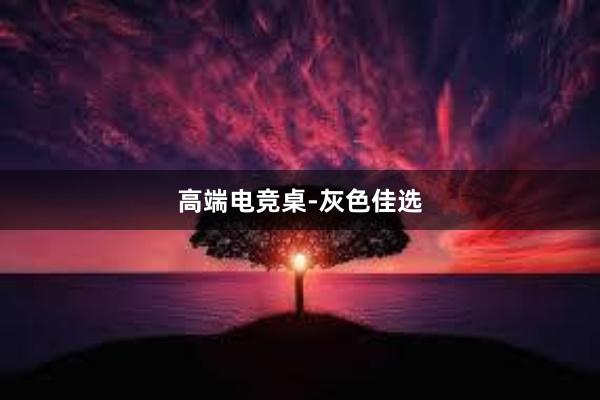 高端电竞桌-灰色佳选