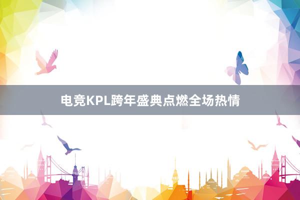 电竞KPL跨年盛典点燃全场热情