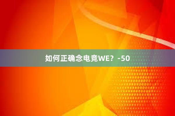 如何正确念电竞WE？-50