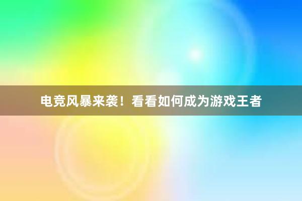 电竞风暴来袭！看看如何成为游戏王者