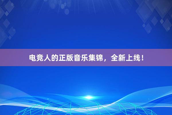 电竞人的正版音乐集锦，全新上线！