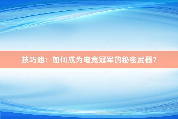 技巧池：如何成为电竞冠军的秘密武器？