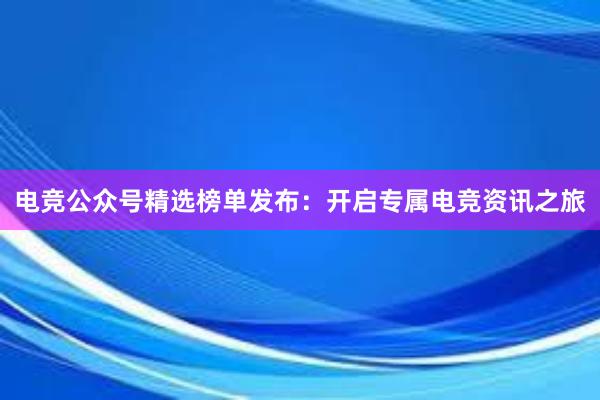 电竞公众号精选榜单发布：开启专属电竞资讯之旅