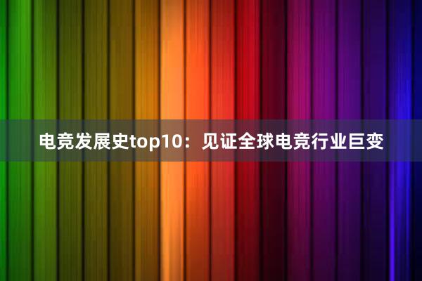 电竞发展史top10：见证全球电竞行业巨变