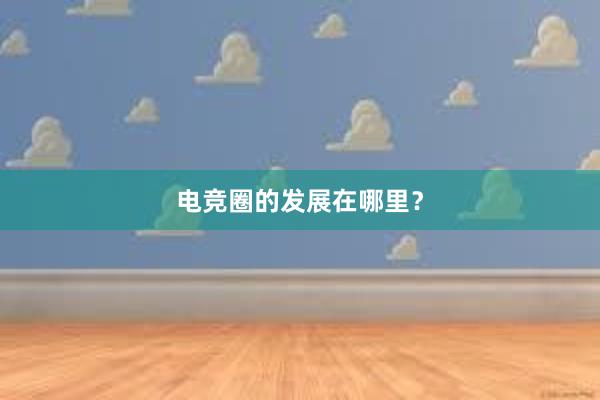 电竞圈的发展在哪里？