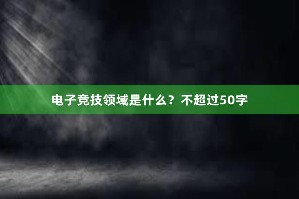 电子竞技领域是什么？不超过50字