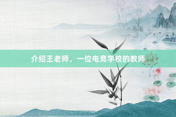 介绍王老师，一位电竞学校的教师