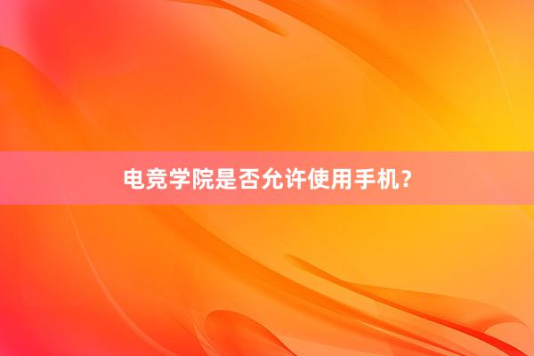 电竞学院是否允许使用手机？