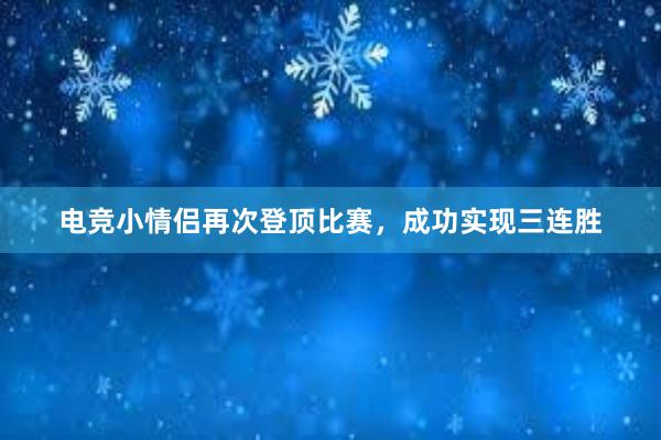 电竞小情侣再次登顶比赛，成功实现三连胜