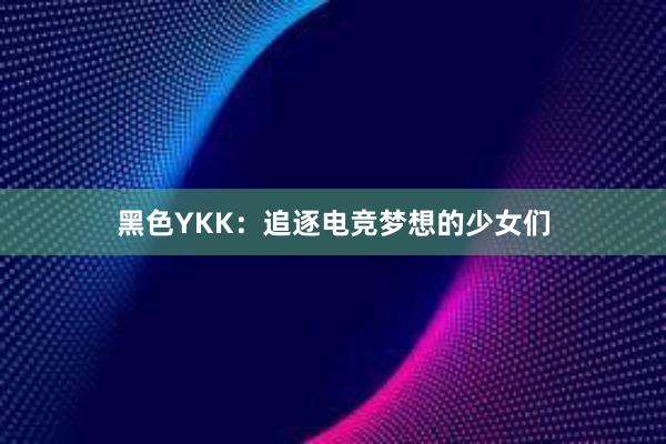 黑色YKK：追逐电竞梦想的少女们