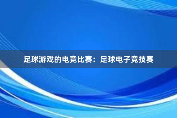 足球游戏的电竞比赛：足球电子竞技赛