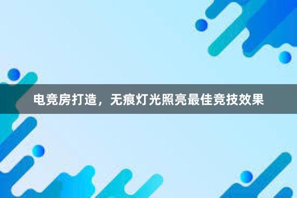 电竞房打造，无痕灯光照亮最佳竞技效果