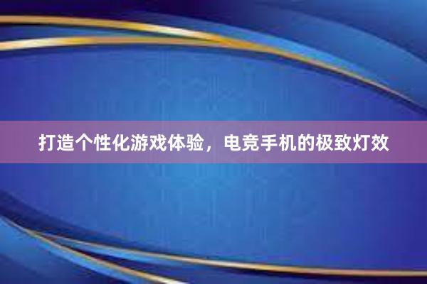 打造个性化游戏体验，电竞手机的极致灯效