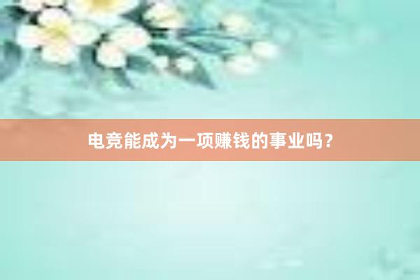 电竞能成为一项赚钱的事业吗？