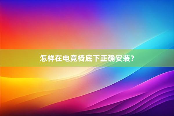 怎样在电竞椅底下正确安装？