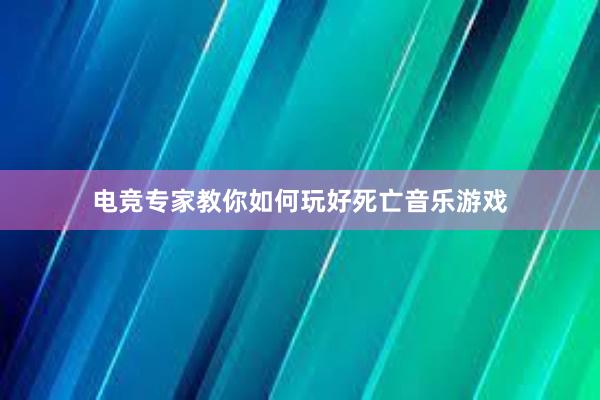 电竞专家教你如何玩好死亡音乐游戏