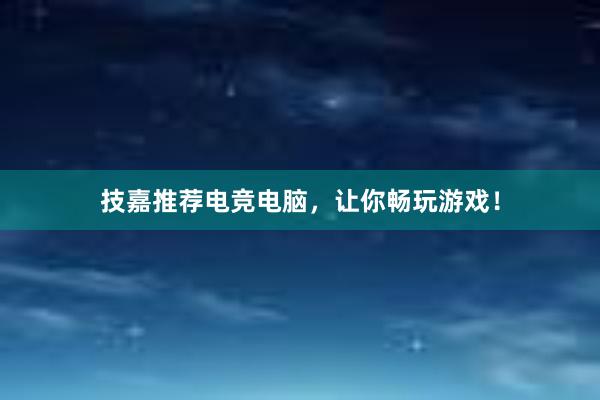 技嘉推荐电竞电脑，让你畅玩游戏！