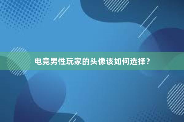 电竞男性玩家的头像该如何选择？