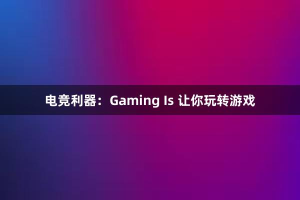 电竞利器：Gaming Is 让你玩转游戏