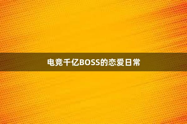 电竞千亿BOSS的恋爱日常