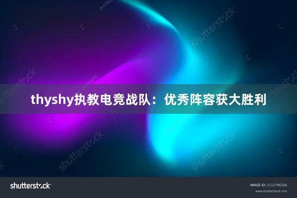 thyshy执教电竞战队：优秀阵容获大胜利