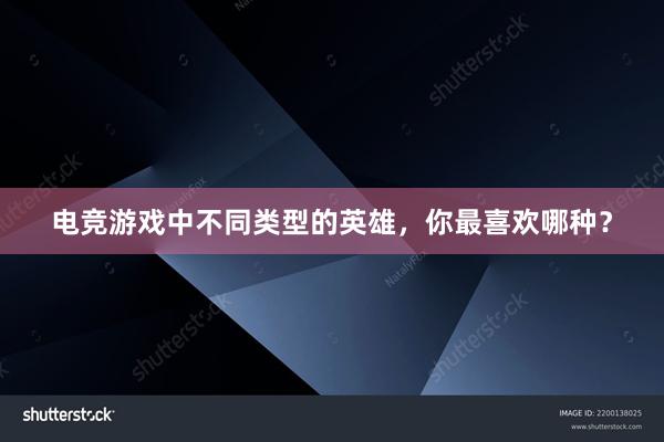 电竞游戏中不同类型的英雄，你最喜欢哪种？