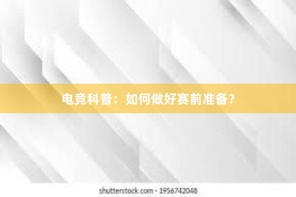 电竞科普：如何做好赛前准备？