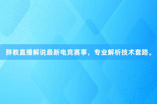 胖教直播解说最新电竞赛事，专业解析技术套路。