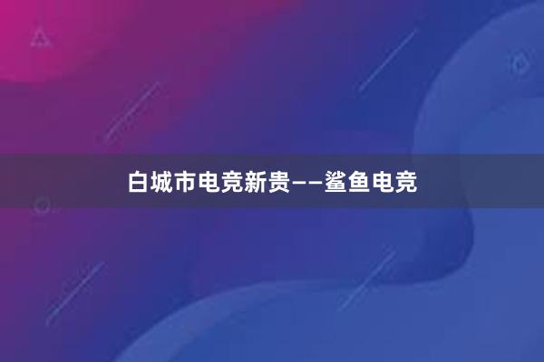 白城市电竞新贵——鲨鱼电竞