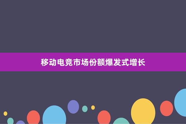 移动电竞市场份额爆发式增长