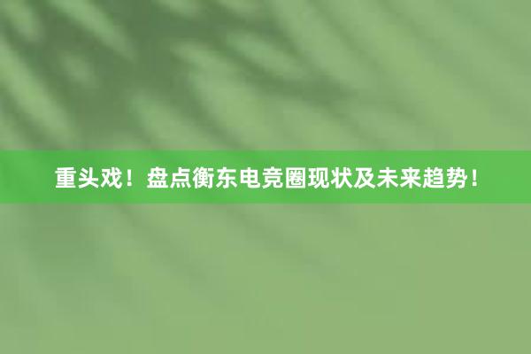 重头戏！盘点衡东电竞圈现状及未来趋势！