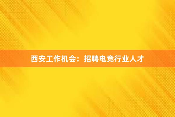 西安工作机会：招聘电竞行业人才