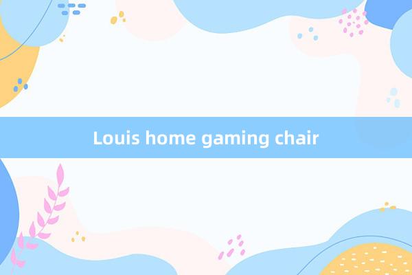 Louis home gaming chair