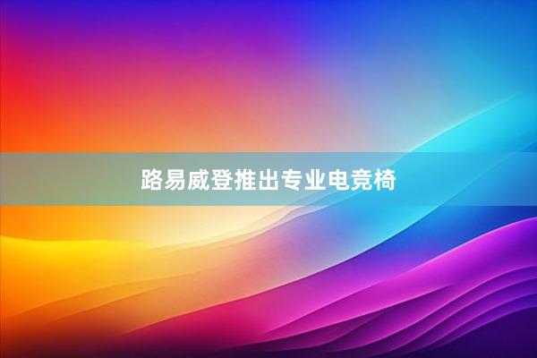 路易威登推出专业电竞椅