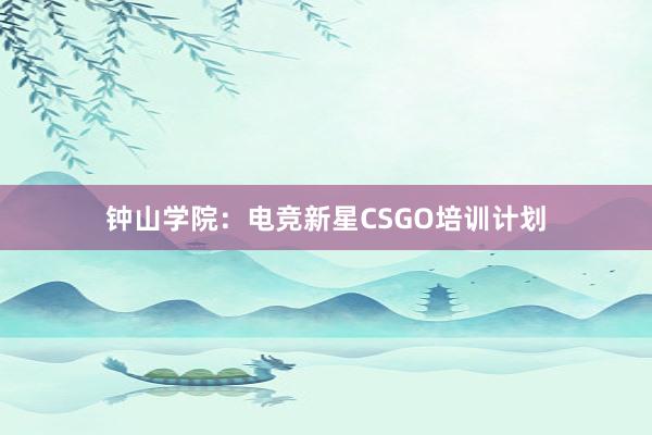 钟山学院：电竞新星CSGO培训计划